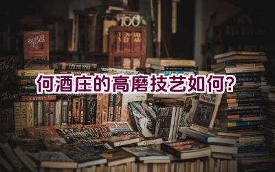 何酒庄的高磨技艺如何？插图