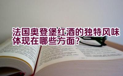 法国奥登堡红酒的独特风味体现在哪些方面？插图