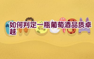 如何判定一瓶葡萄酒品质卓越插图