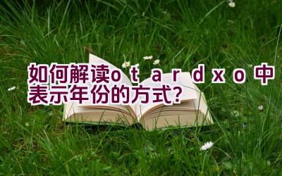 “如何解读otardxo中表示年份的方式？”插图