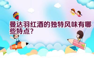 曼达.羽红酒的独特风味有哪些特点？插图