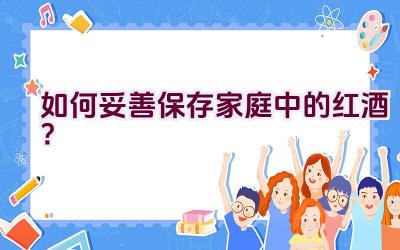 如何妥善保存家庭中的红酒？插图