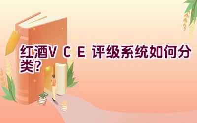 红酒VCE评级系统如何分类？插图