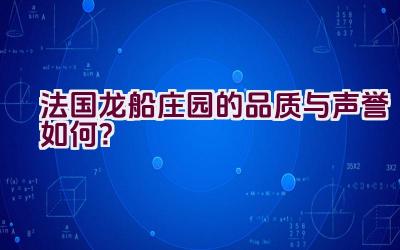 法国龙船庄园的品质与声誉如何？插图