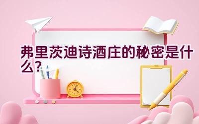 弗里茨迪诗酒庄的秘密是什么？插图