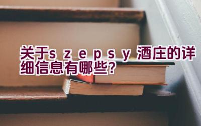 关于”szepsy酒庄”的详细信息有哪些？插图