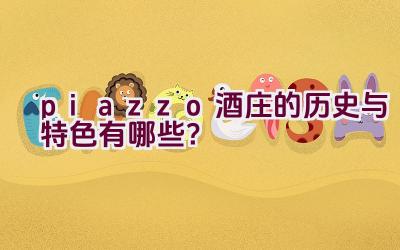 “piazzo酒庄的历史与特色有哪些？”插图