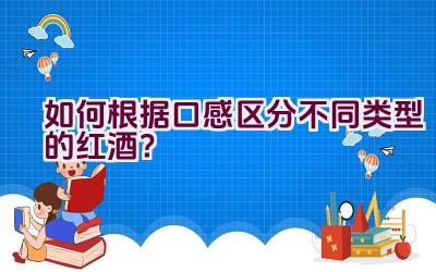 如何根据口感区分不同类型的红酒？插图